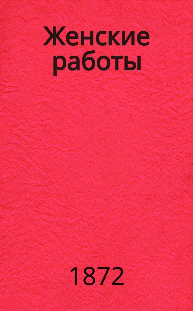 Женские работы : Периодическое изд. 1872 №[1] : 1872, № [1]