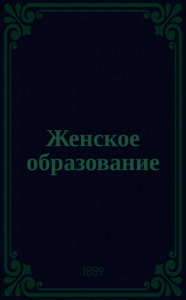 Женское образование : Педагогический листок для родителей, наставниц и наставников, изд. при С.-Петерб. женск. гимназиях. Г.14 1889, №6/7