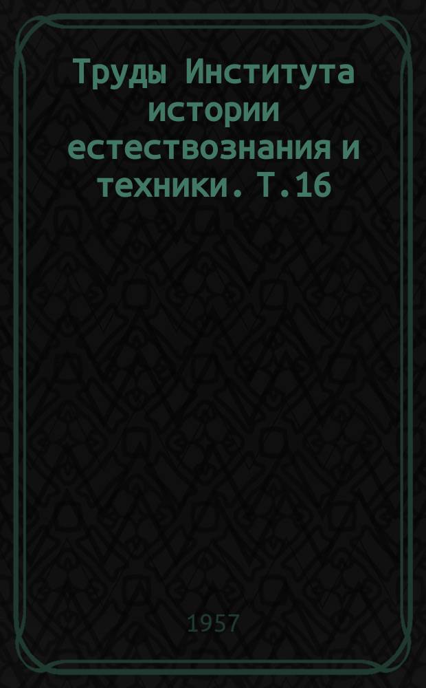 Труды Института истории естествознания и техники. Т.16