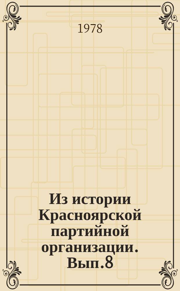 Из истории Красноярской партийной организации. Вып.8 : Деятельность партийных организаций по развитию активности трудящихся