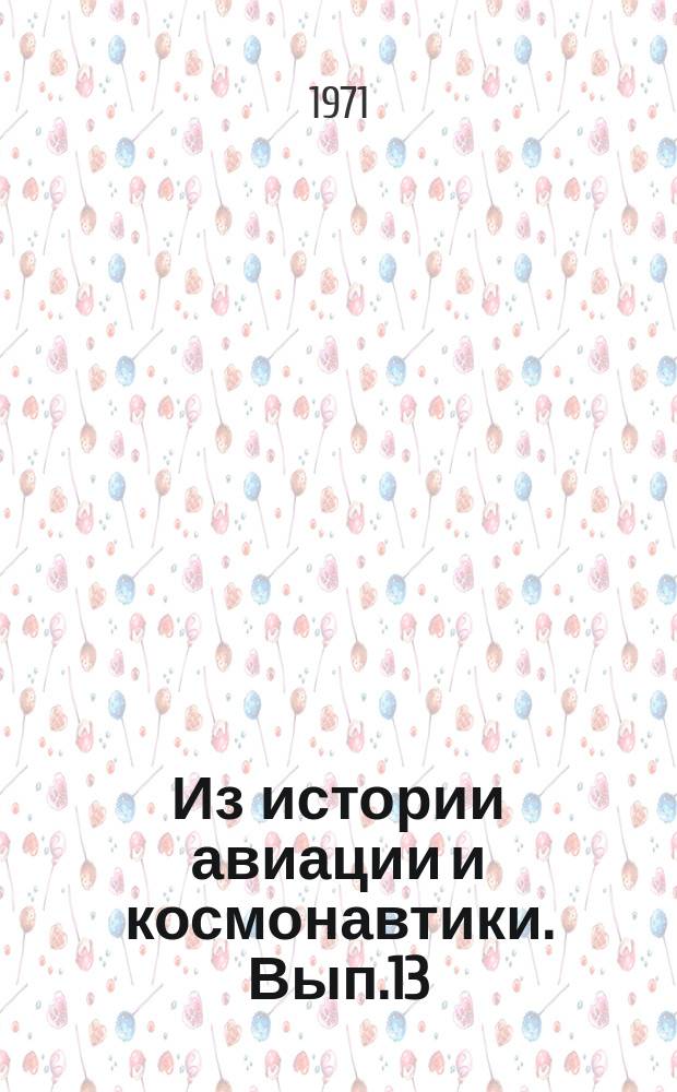 Из истории авиации и космонавтики. Вып.13 : Труды XIV научной конференции аспирантов и младших научных сотрудников Института истории естествознания и техники АН СССР 16-19 февраля 1971г.