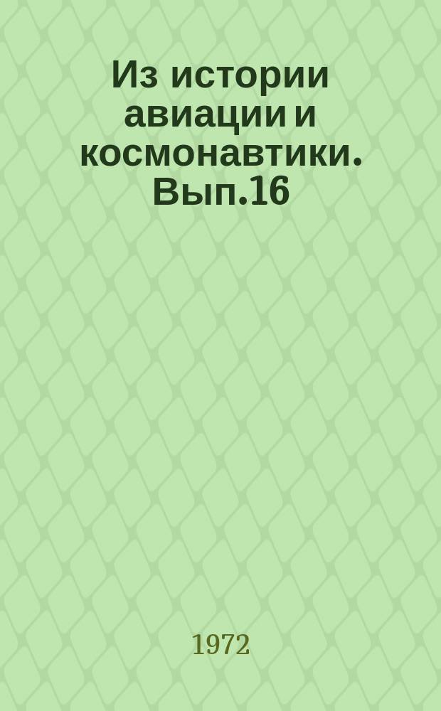 Из истории авиации и космонавтики. Вып.16 : Труды XV Научной конференции аспирантов и младших научных сотрудников Института истории естествознания и техники АН СССР.15-22 февр. 1972 г.