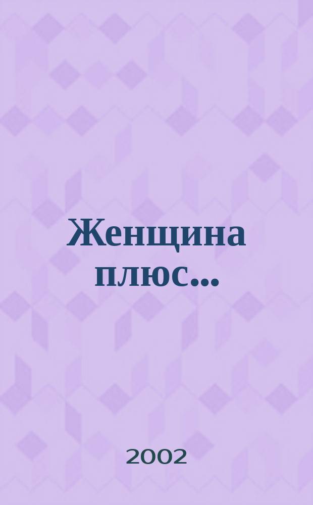 Женщина плюс.. : Социал.-просветит. журн. 2002, №1(25)