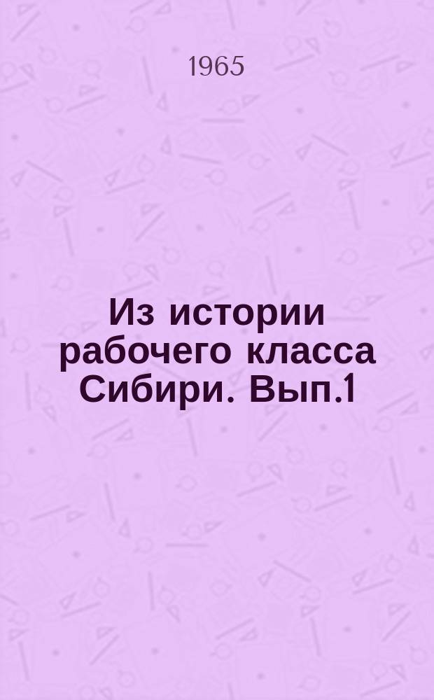 Из истории рабочего класса Сибири. [Вып.1] : Доклады и сообщения на научной конференции (март1965г.)