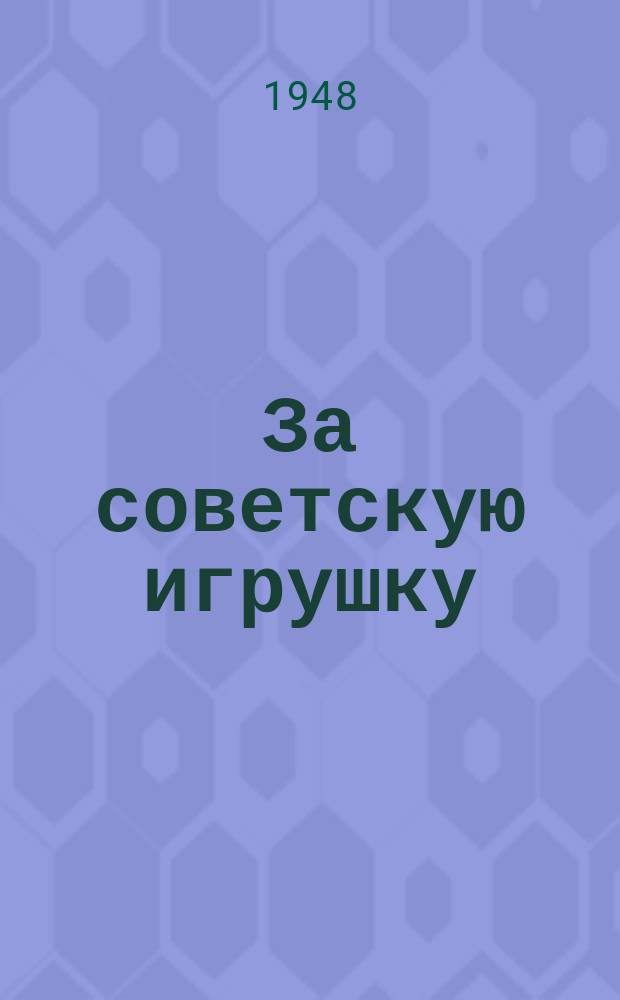 За советскую игрушку : Сб. Глав. упр. худож. промыслов и Науч.-исслед. ин-та игрушки Упр. промысловой кооперации при Сов. министров РСФСР