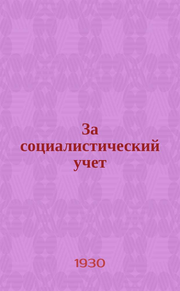 За социалистический учет : Ежемесячный журн. : Орган ЦБ и МБ Всесоюз. о-ва содействия соц. учету