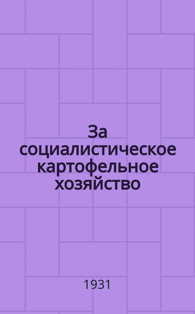 За социалистическое картофельное хозяйство : Ежемесячный журн. НКЗ РСФСР, Госпромсовхозтреста и Науч.-исслед. ин-та картофельного хозяйства