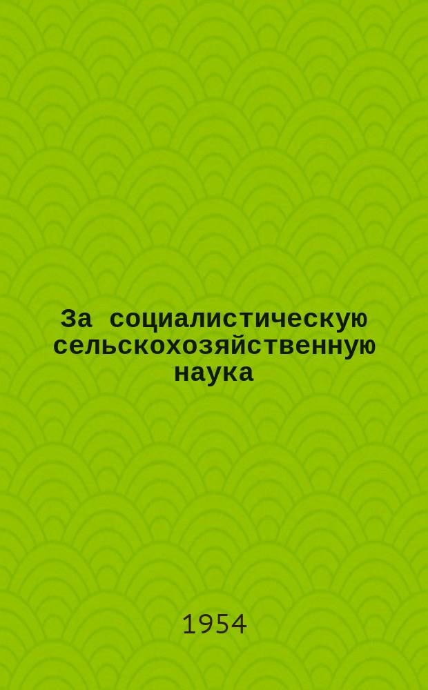 За социалистическую сельскохозяйственную наука : Прежде Интерагра Журн. Чехословац. ин-та междунар. сотрудничества по сельск. и лесному хоз. Г.3 1954, 3