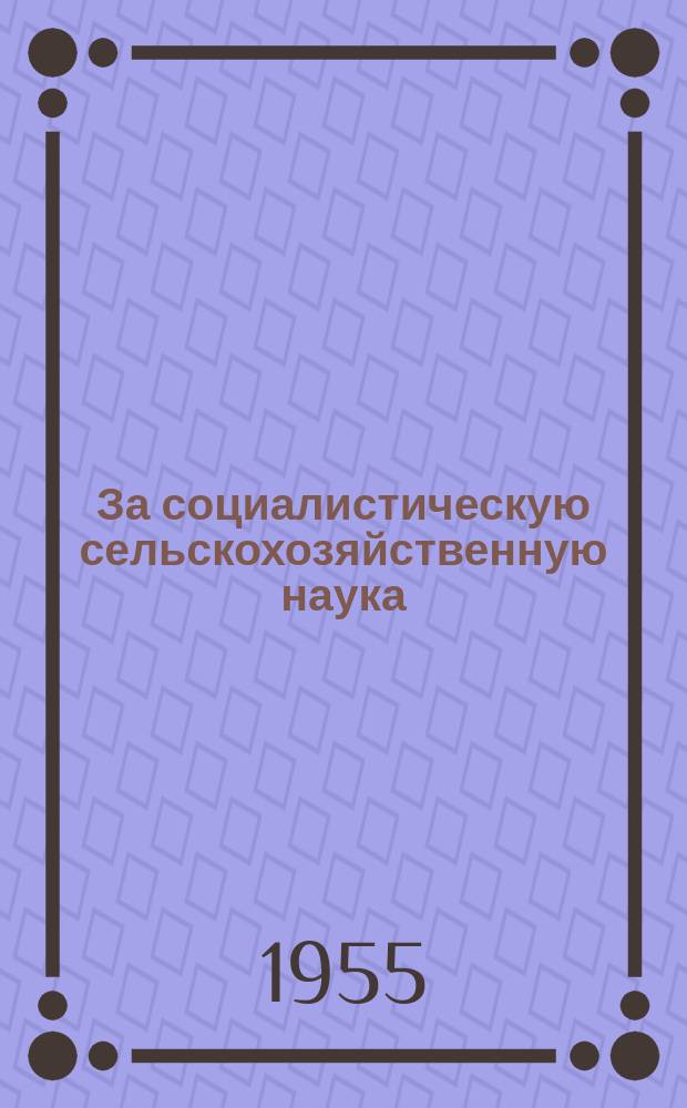 За социалистическую сельскохозяйственную наука : Прежде Интерагра Журн. Чехословац. ин-та междунар. сотрудничества по сельск. и лесному хоз. Г.4 1955, 2