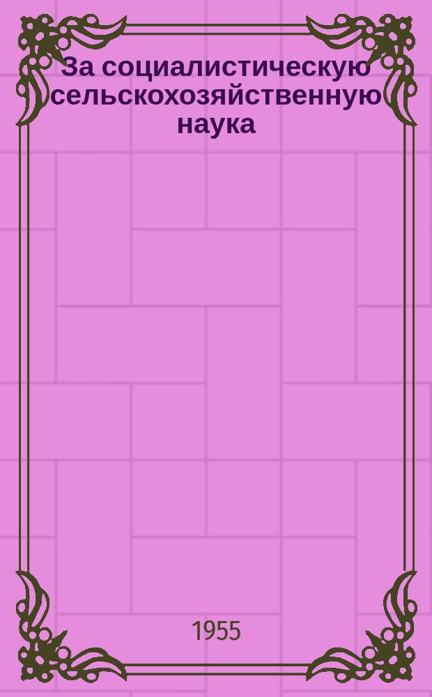 За социалистическую сельскохозяйственную наука : Прежде Интерагра Журн. Чехословац. ин-та междунар. сотрудничества по сельск. и лесному хоз. Г.4 1955, 4