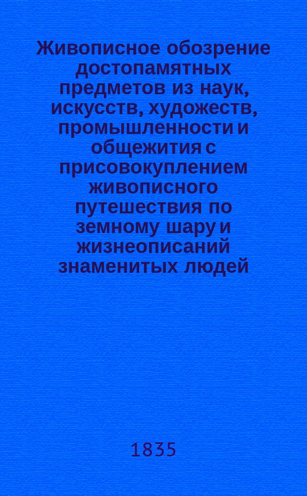 Живописное обозрение достопамятных предметов из наук, искусств, художеств, промышленности и общежития с присовокуплением живописного путешествия по земному шару и жизнеописаний знаменитых людей