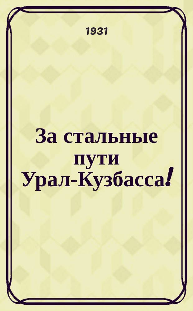 За стальные пути Урал-Кузбасса! : Бюллетень Упр. Уралжелдорстроя