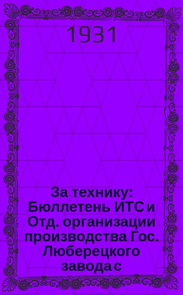 За технику : Бюллетень ИТС и Отд. организации производства Гос. Люберецкого завода с.-х. машин им. Ухтомского