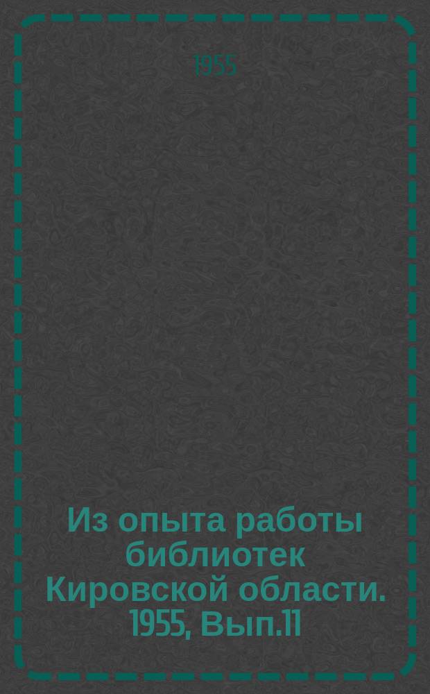 Из опыта работы библиотек Кировской области. 1955, Вып.11 : Читательская конференция "Роль технической литературы в борьбе за качество выпускаемой продукции и улучшение других технико-экономических показателей"