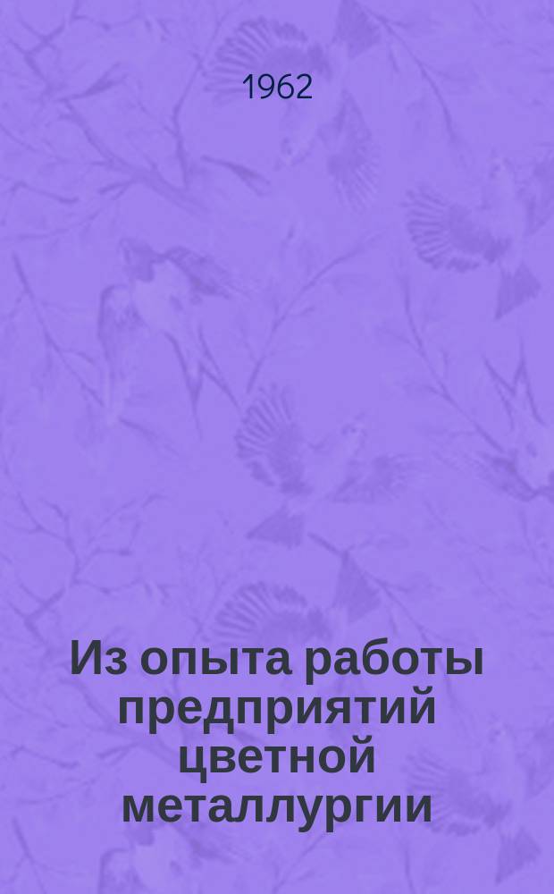 Из опыта работы предприятий цветной металлургии : Сборник статей по металлургии
