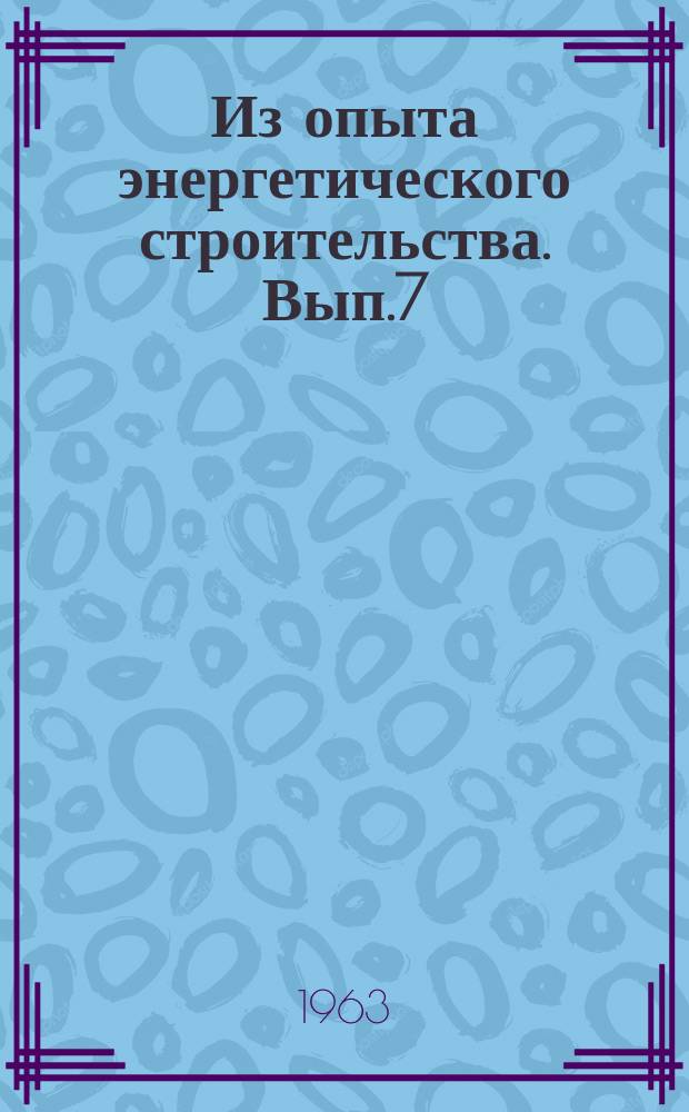 Из опыта энергетического строительства. Вып.7 : Опыт строительства линии электоропередачи 500ка. Волжская ГЭС имени XXII съезда КПСС-Москва