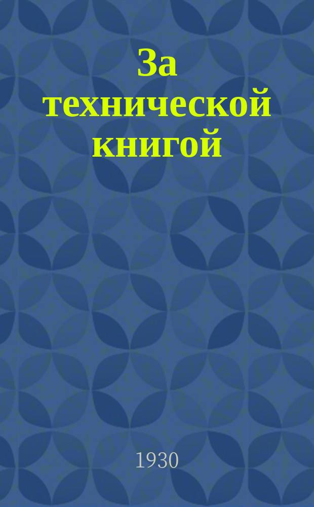 За технической книгой : Библиографический листок для рабочего читателя Прил. к журн. "Производственное совещание". 1930, №7(10)