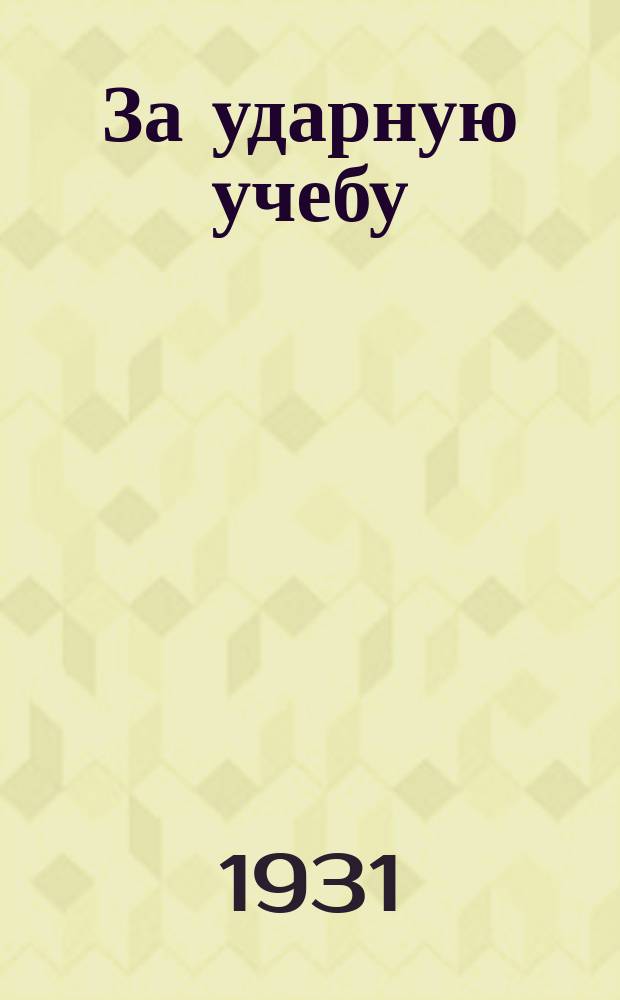 За ударную учебу : Ежемесячный журн.-учебник для начинающих читать : Орган ЦК Профсоюза рабочих МТС и батрачества, Наркомпроса РСФСР и Учпедгиза