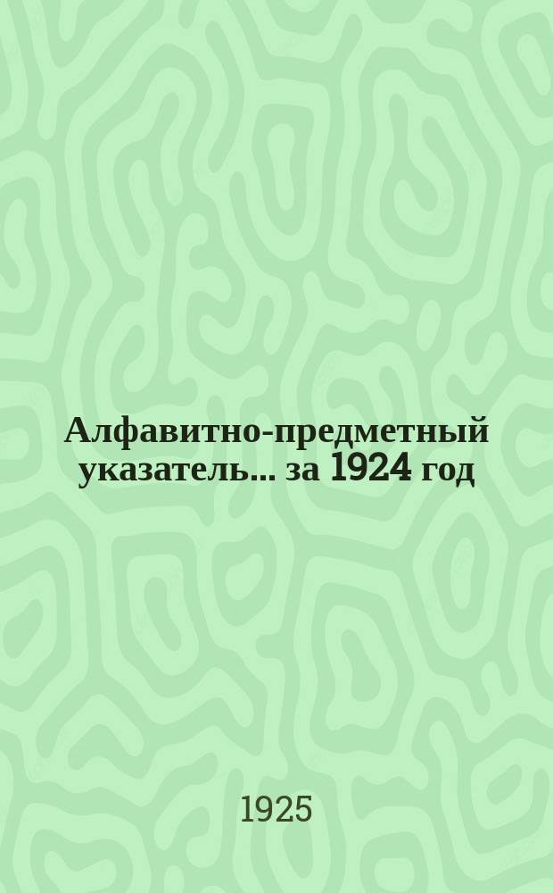 Алфавитно-предметный указатель ... за 1924 год (с 1 янв. по 1 июля)
