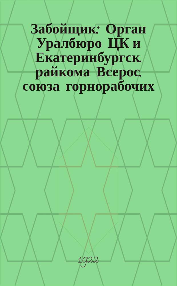 Забойщик : Орган Уралбюро ЦК и Екатеринбургск. райкома Всерос. союза горнорабочих