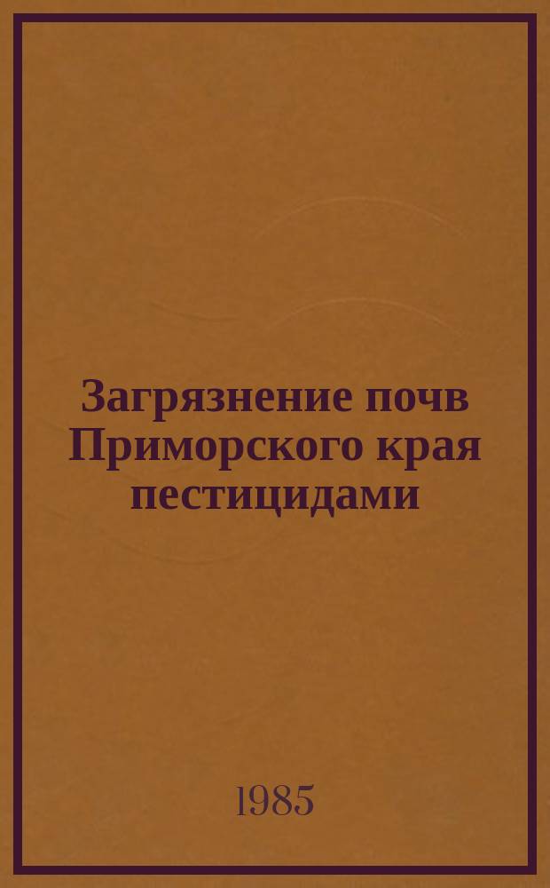 Загрязнение почв Приморского края пестицидами : Ежегодник