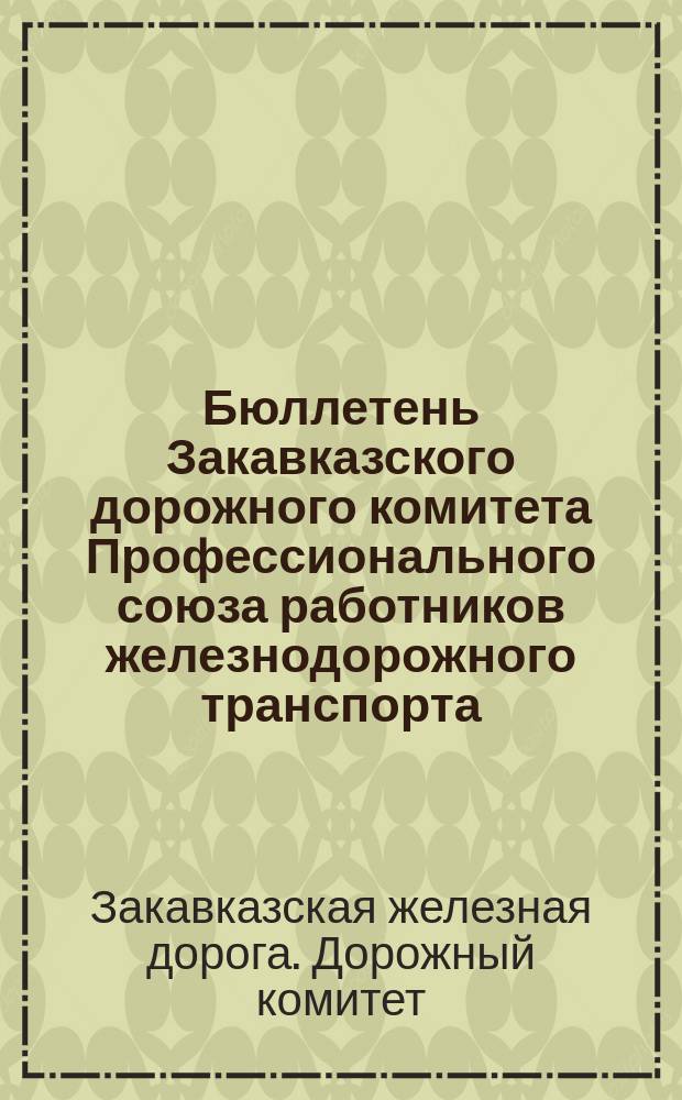 Бюллетень Закавказского дорожного комитета Профессионального союза работников железнодорожного транспорта (Закдорпрофсожа)