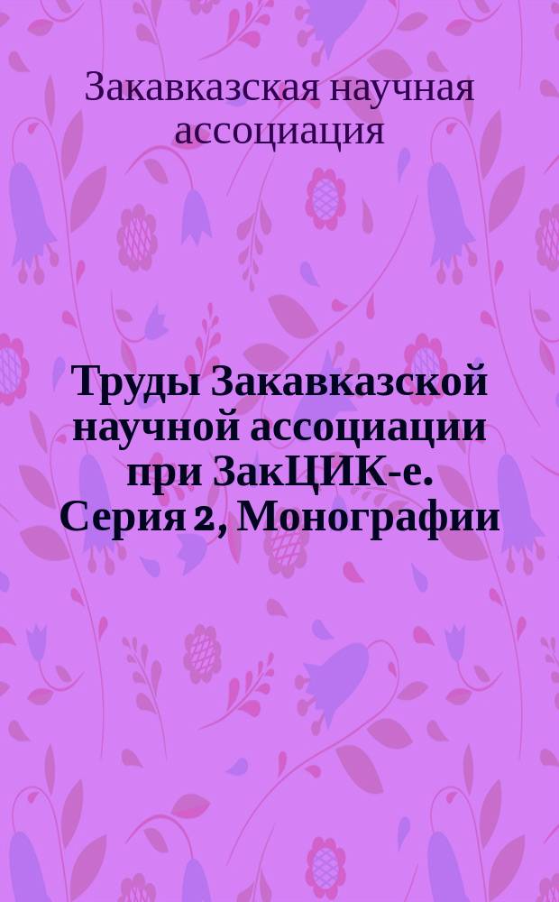Труды Закавказской научной ассоциации при ЗакЦИК-е. Серия 2, Монографии