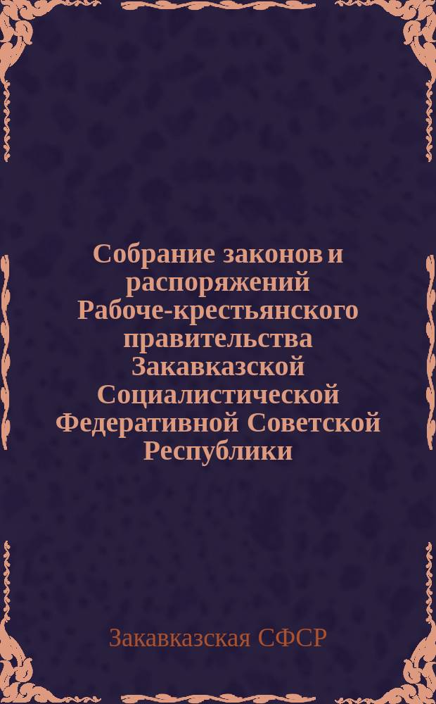 Собрание законов и распоряжений Рабоче-крестьянского правительства Закавказской Социалистической Федеративной Советской Республики : Издаваемое упр. делами СНК ЗСФСР