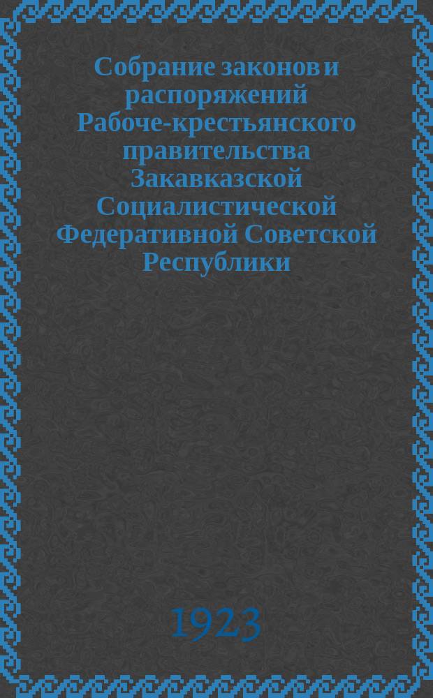 Собрание законов и распоряжений Рабоче-крестьянского правительства Закавказской Социалистической Федеративной Советской Республики : Издаваемое упр. делами СНК ЗСФСР. Собрание законов и распоряжений Рабоче-крестьянского правительства Закавказской Социалистической Федеративной Советской Республики