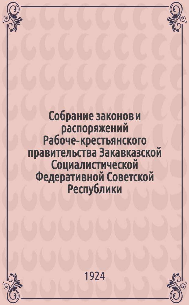 Собрание законов и распоряжений Рабоче-крестьянского правительства Закавказской Социалистической Федеративной Советской Республики : Издаваемое упр. делами СНК ЗСФСР. 1924, №1(февр.)