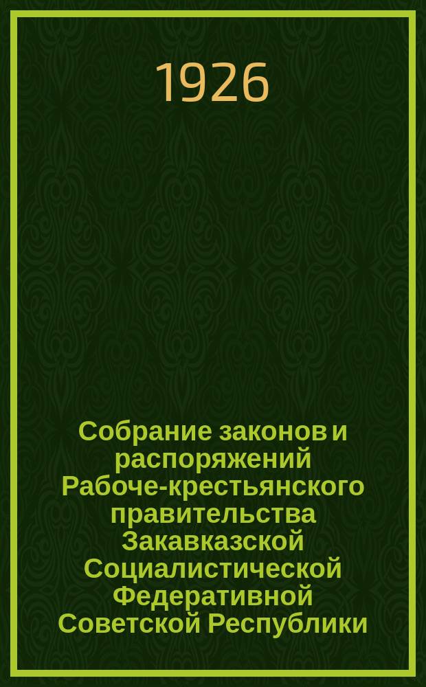 Собрание законов и распоряжений Рабоче-крестьянского правительства Закавказской Социалистической Федеративной Советской Республики : Издаваемое упр. делами СНК ЗСФСР. 1926, №1(февр.)