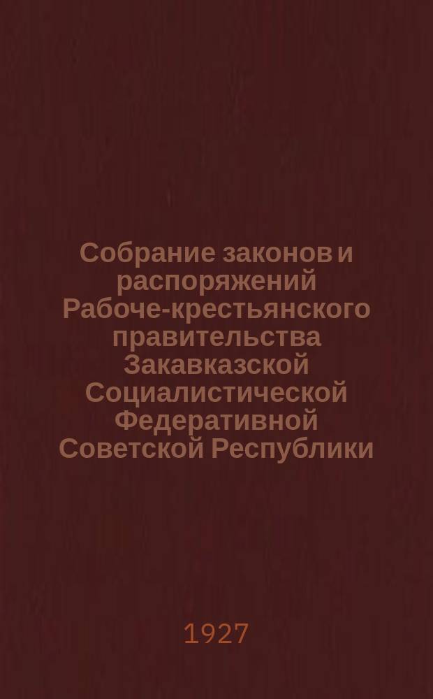 Собрание законов и распоряжений Рабоче-крестьянского правительства Закавказской Социалистической Федеративной Советской Республики : Издаваемое упр. делами СНК ЗСФСР. 1927, №1(янв.)