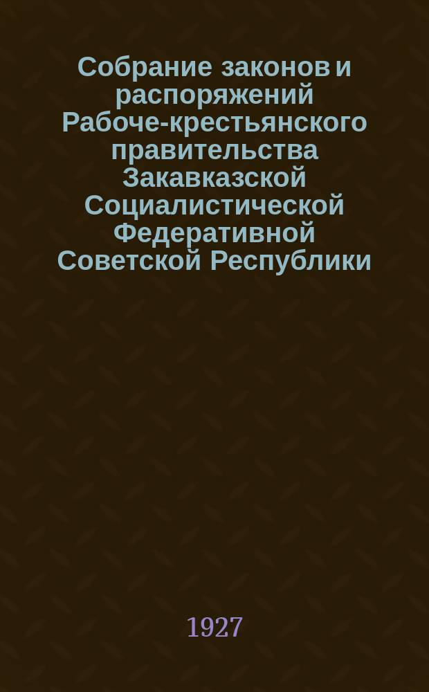Собрание законов и распоряжений Рабоче-крестьянского правительства Закавказской Социалистической Федеративной Советской Республики : Издаваемое упр. делами СНК ЗСФСР. 1927, №24(дек.)