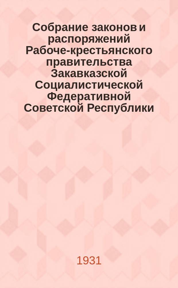 Собрание законов и распоряжений Рабоче-крестьянского правительства Закавказской Социалистической Федеративной Советской Республики : Издаваемое упр. делами СНК ЗСФСР. 1931, №19