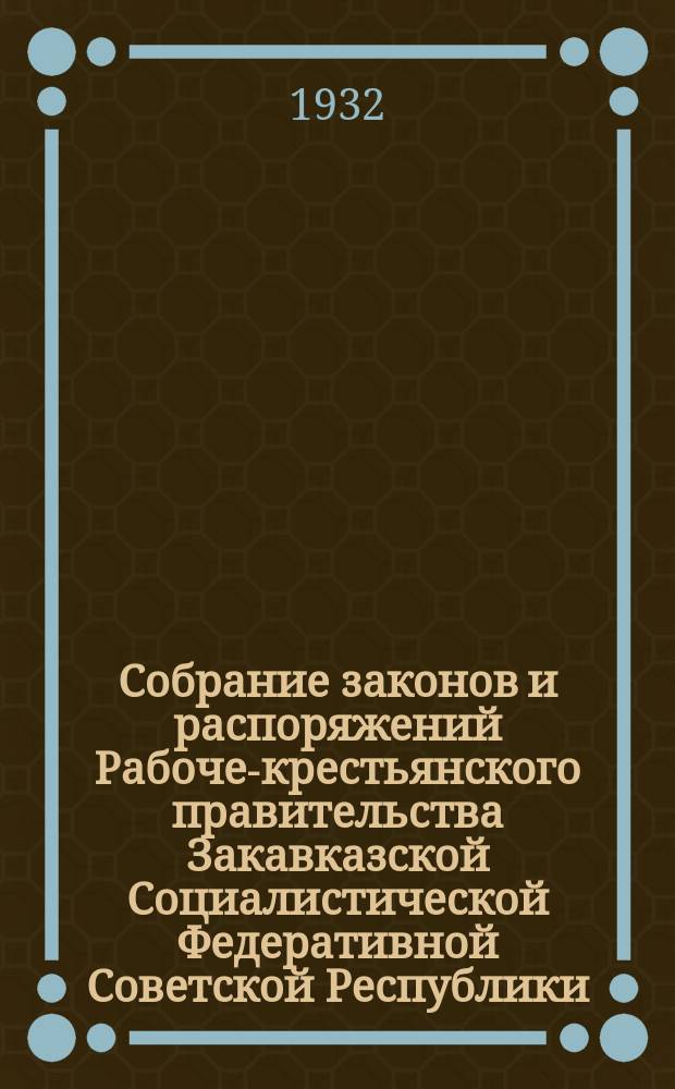 Собрание законов и распоряжений Рабоче-крестьянского правительства Закавказской Социалистической Федеративной Советской Республики : Издаваемое упр. делами СНК ЗСФСР. 1932, №25
