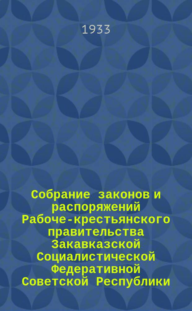 Собрание законов и распоряжений Рабоче-крестьянского правительства Закавказской Социалистической Федеративной Советской Республики : Издаваемое упр. делами СНК ЗСФСР. 1933, №1/2(янв.)