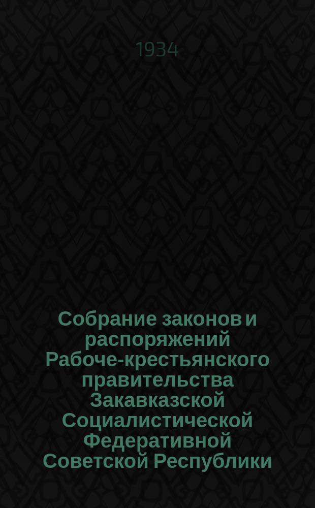 Собрание законов и распоряжений Рабоче-крестьянского правительства Закавказской Социалистической Федеративной Советской Республики : Издаваемое упр. делами СНК ЗСФСР. 1934, №9/10