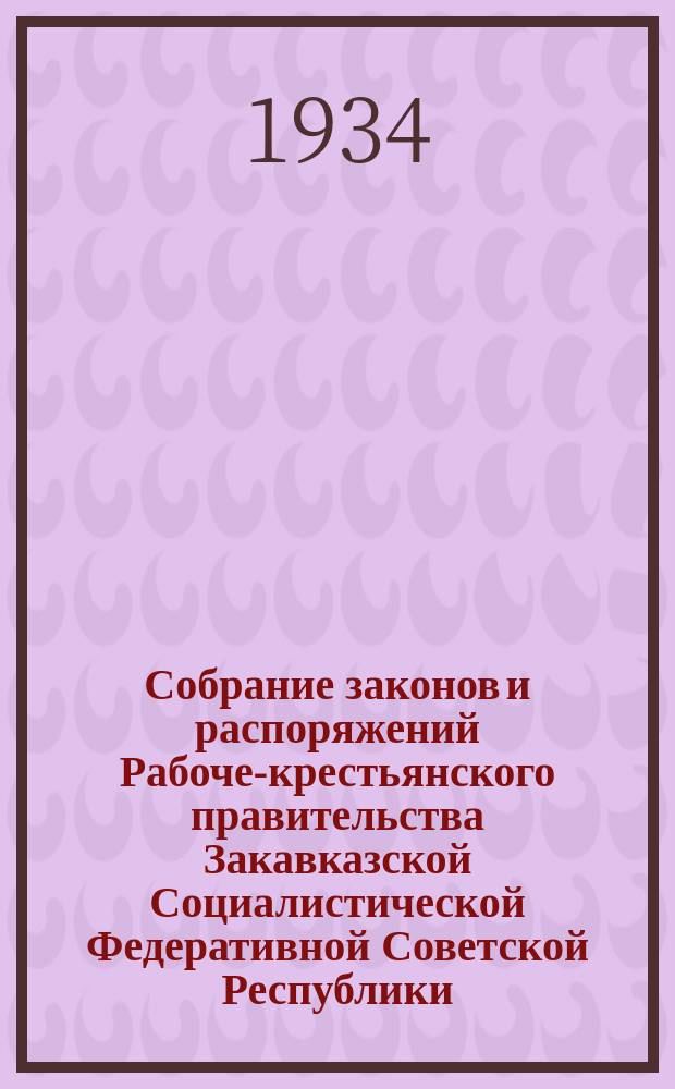 Собрание законов и распоряжений Рабоче-крестьянского правительства Закавказской Социалистической Федеративной Советской Республики : Издаваемое упр. делами СНК ЗСФСР. 1934, №11/12