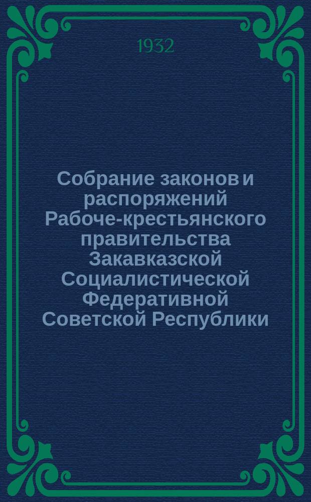 Собрание законов и распоряжений Рабоче-крестьянского правительства Закавказской Социалистической Федеративной Советской Республики : Издаваемое упр. делами СНК ЗСФСР. 1932, №1(июль)