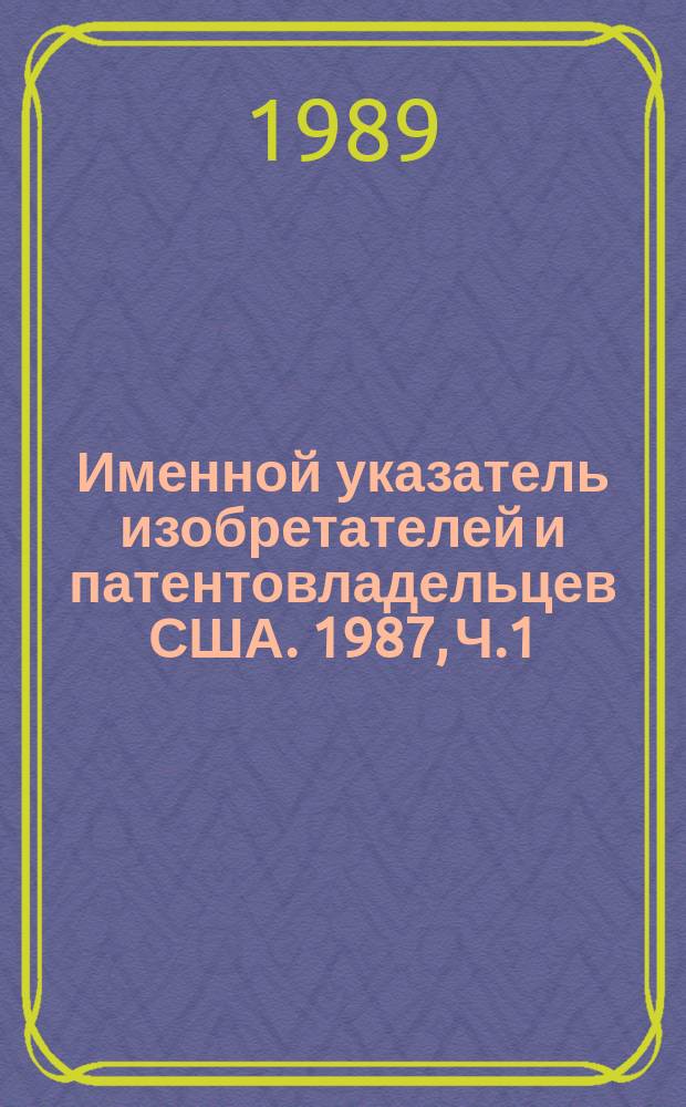 Именной указатель изобретателей и патентовладельцев США. 1987, Ч.1