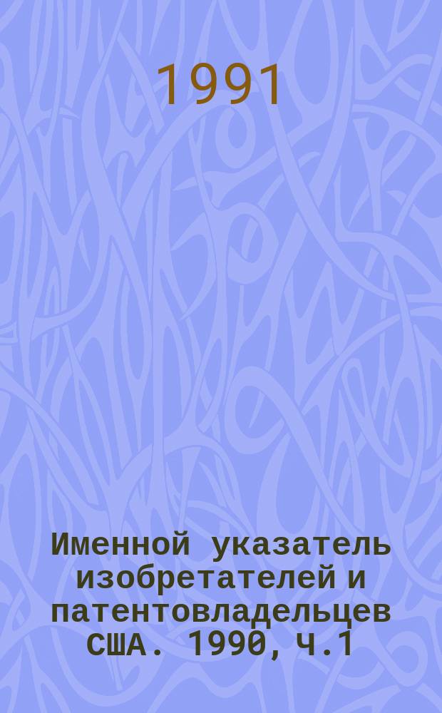 Именной указатель изобретателей и патентовладельцев США. 1990, Ч.1