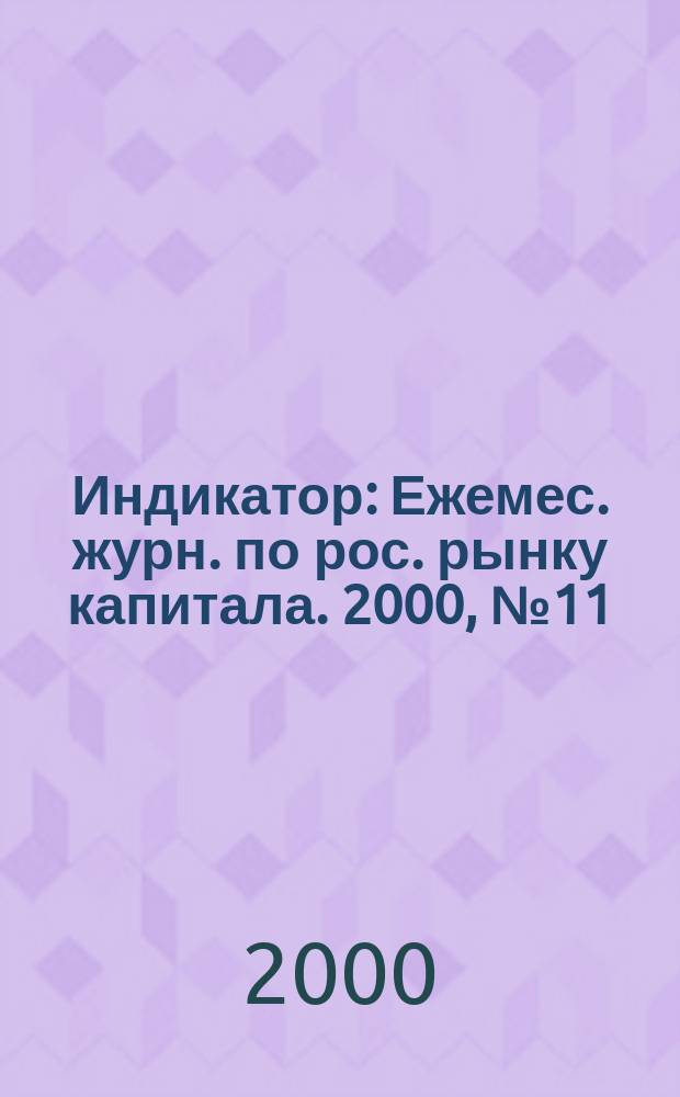 Индикатор : Ежемес. журн. по рос. рынку капитала. 2000, №11