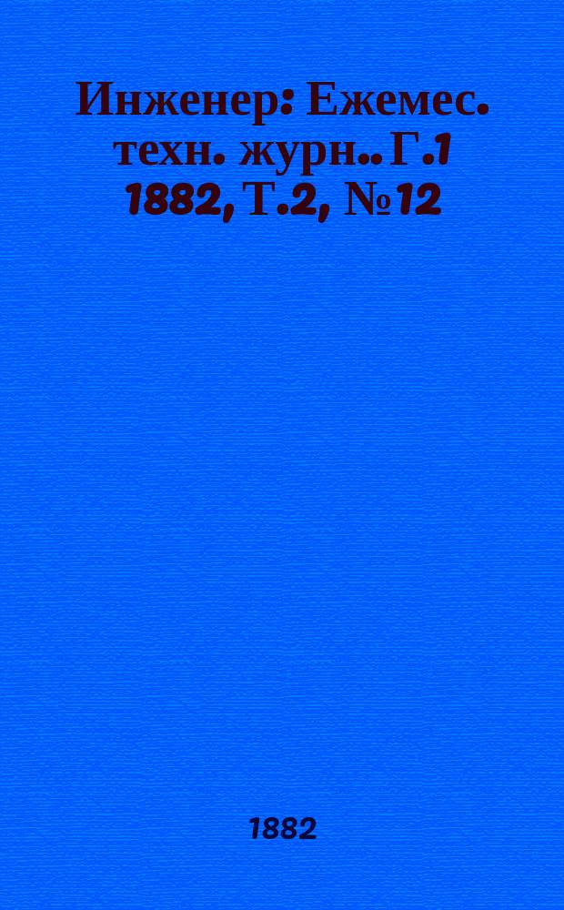Инженер : [Ежемес. техн. журн.]. Г.1 1882, Т.2, №12
