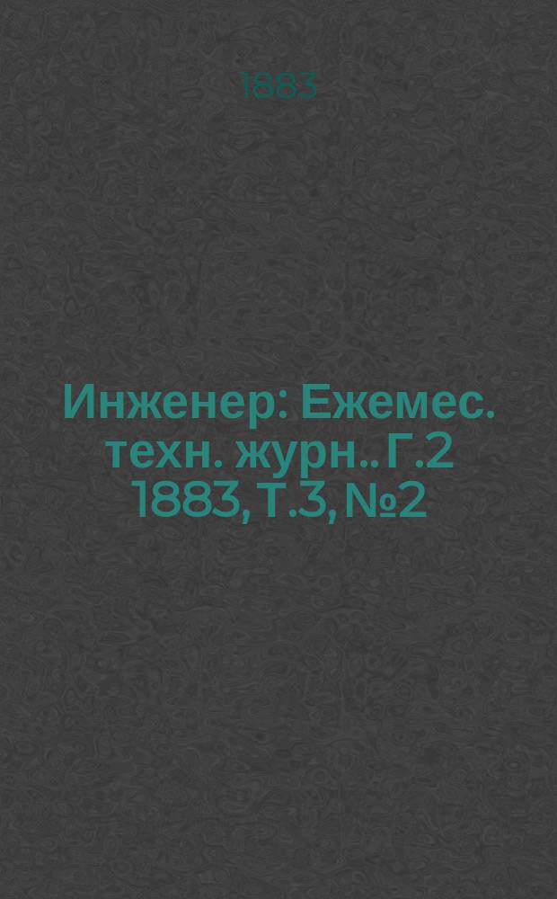 Инженер : [Ежемес. техн. журн.]. Г.2 1883, Т.3, №2