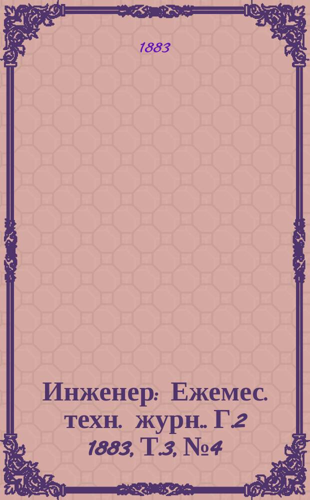 Инженер : [Ежемес. техн. журн.]. Г.2 1883, Т.3, №4