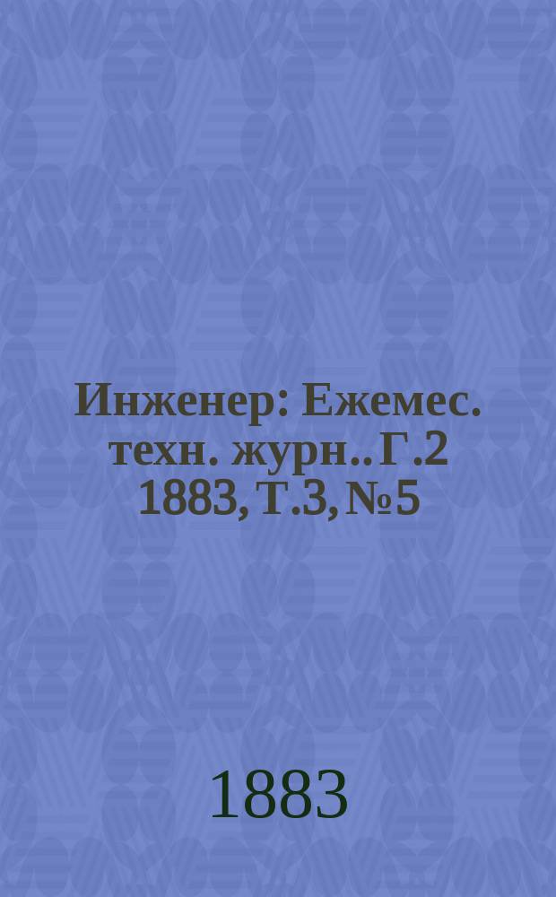 Инженер : [Ежемес. техн. журн.]. Г.2 1883, Т.3, №5