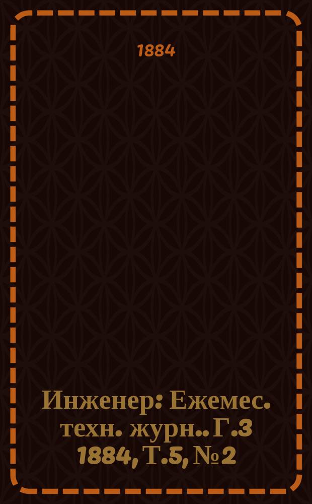 Инженер : [Ежемес. техн. журн.]. Г.3 1884, Т.5, №2