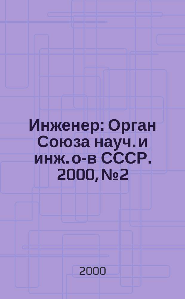 Инженер : Орган Союза науч. и инж. о-в СССР. 2000, №2