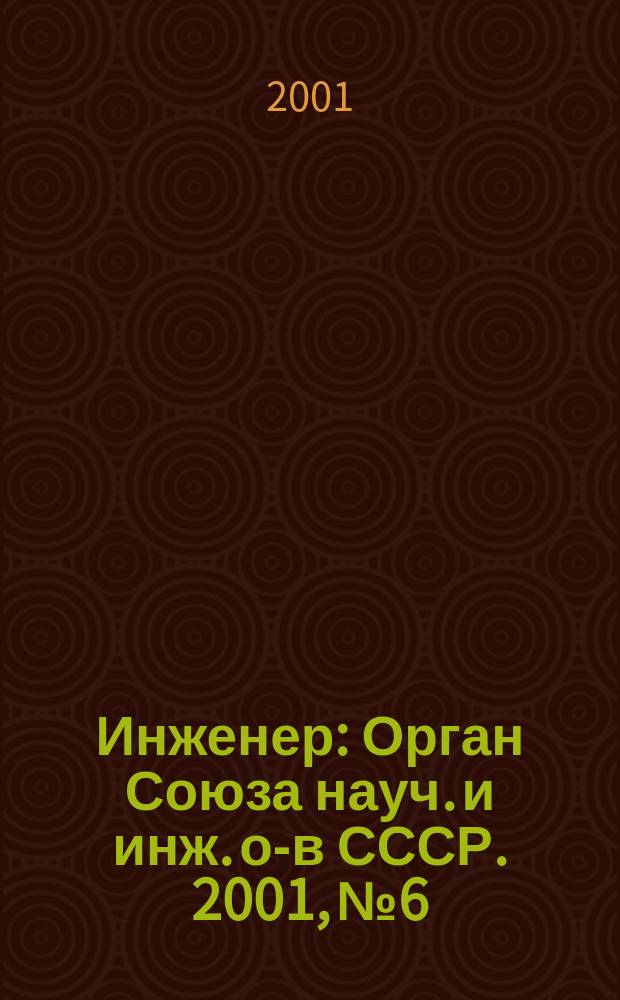 Инженер : Орган Союза науч. и инж. о-в СССР. 2001, №6