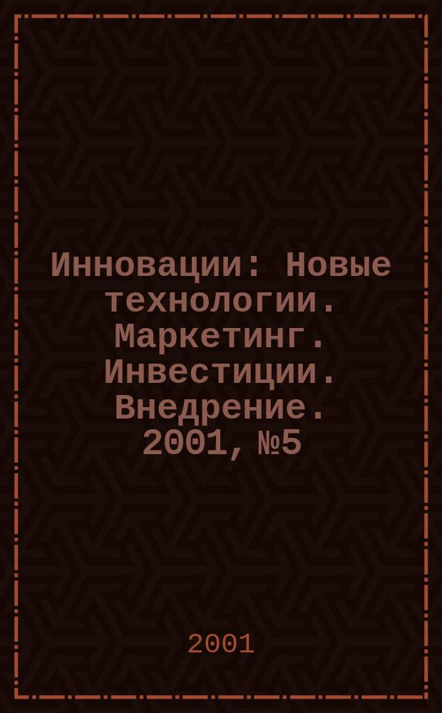 Инновации : Новые технологии. Маркетинг. Инвестиции. Внедрение. 2001, №5/6(42/43)
